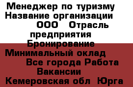 Менеджер по туризму › Название организации ­ Rwgg, ООО › Отрасль предприятия ­ Бронирование › Минимальный оклад ­ 45 000 - Все города Работа » Вакансии   . Кемеровская обл.,Юрга г.